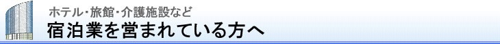 宿泊業を営まれている方へ（ホテル・旅館・介護施設）