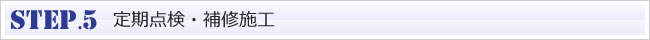 STEP.5 定期点検・補修施工
